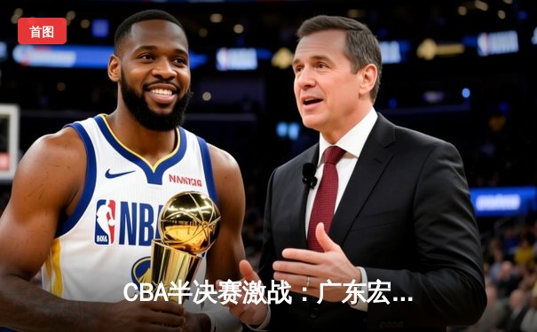CBA半决赛激战：广东宏远加时险胜辽宁本钢，赵睿砍下38分创赛季新高