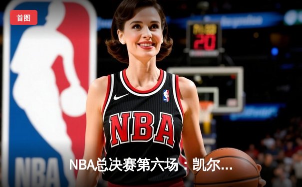 NBA总决赛第六场：凯尔特人逆转勇士夺队史第18冠
