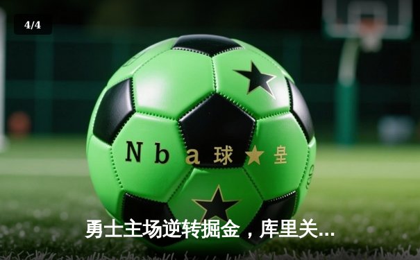 勇士主场逆转掘金，库里关键三分锁定胜局 - 4