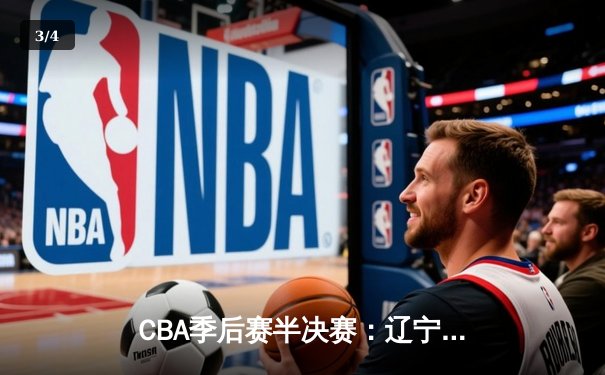 CBA季后赛半决赛：辽宁本钢逆转广东东莞大益，赵继伟关键三分锁定胜局 - 3