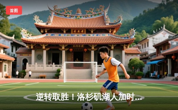 逆转取胜！洛杉矶湖人加时险胜波士顿凯尔特人，詹姆斯贡献三双数据