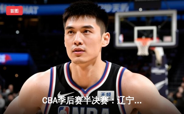 CBA季后赛半决赛：辽宁本钢加时险胜浙江广厦 赵继伟37分创个人季后赛新高
