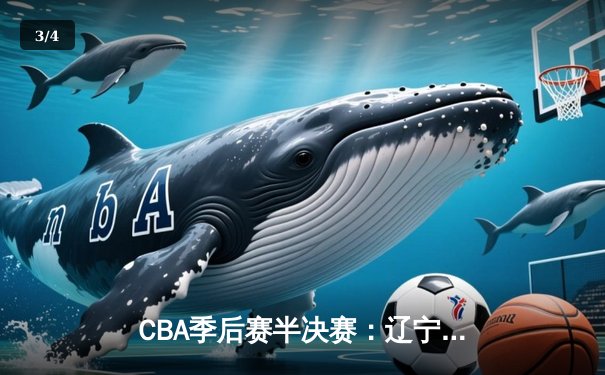 CBA季后赛半决赛：辽宁本钢加时险胜浙江广厦 赵继伟37分创个人季后赛新高 - 3