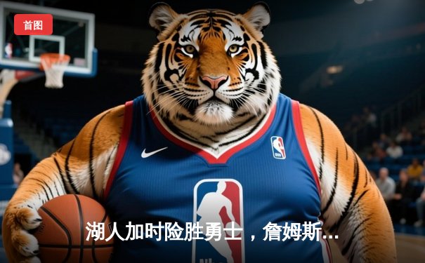 湖人加时险胜勇士，詹姆斯三双浓眉关键封盖锁定胜局
