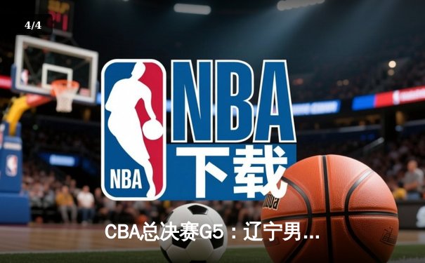 CBA总决赛G5：辽宁男篮加时逆转广东，总比分3-2夺得队史第四冠 - 4